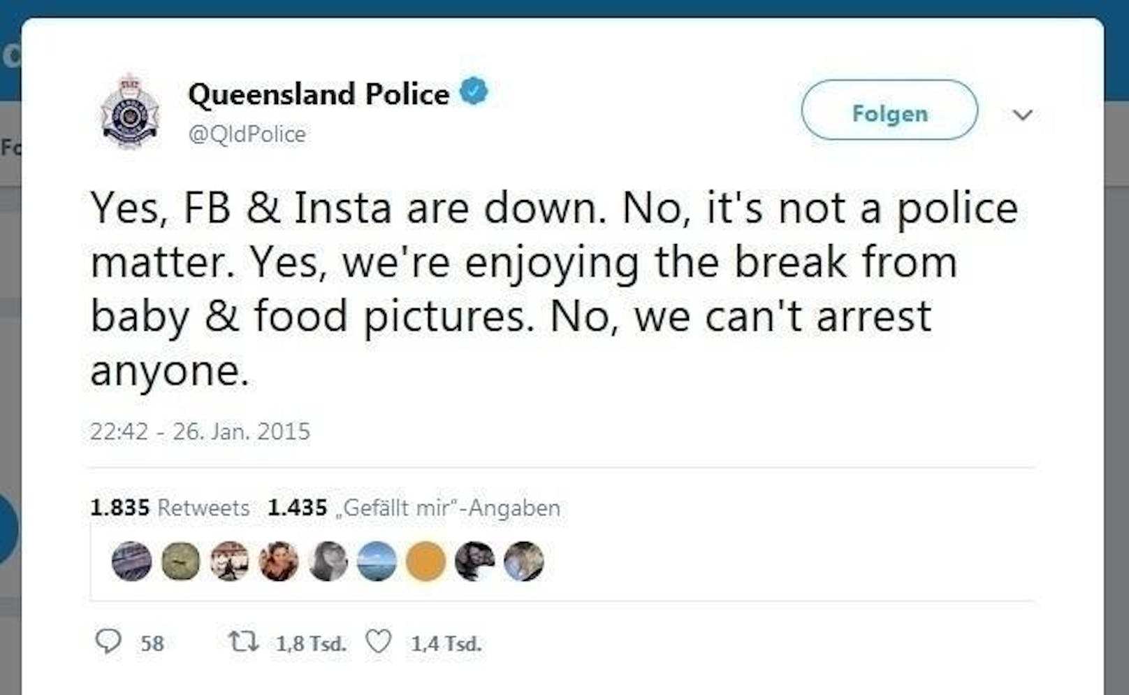 Auch die Behörden werden nicht von der Panik verschont. So schrieb die Polizei im australischen Bundesstaat Queensland: "Ja, Facebook und Instagram sind down. Nein, das ist keine Angelegenheit für die Polizei. Ja, wir genießen die Pause von Baby- und Essensfotos. Nein, wir können deswegen niemanden verhaften."