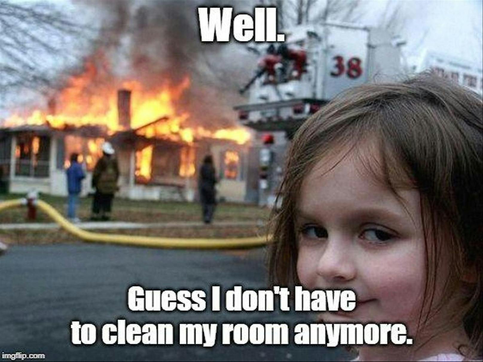 Oder diesem: "Na…jetzt muss ich mein Zimmer wohl nicht mehr aufräumen."
