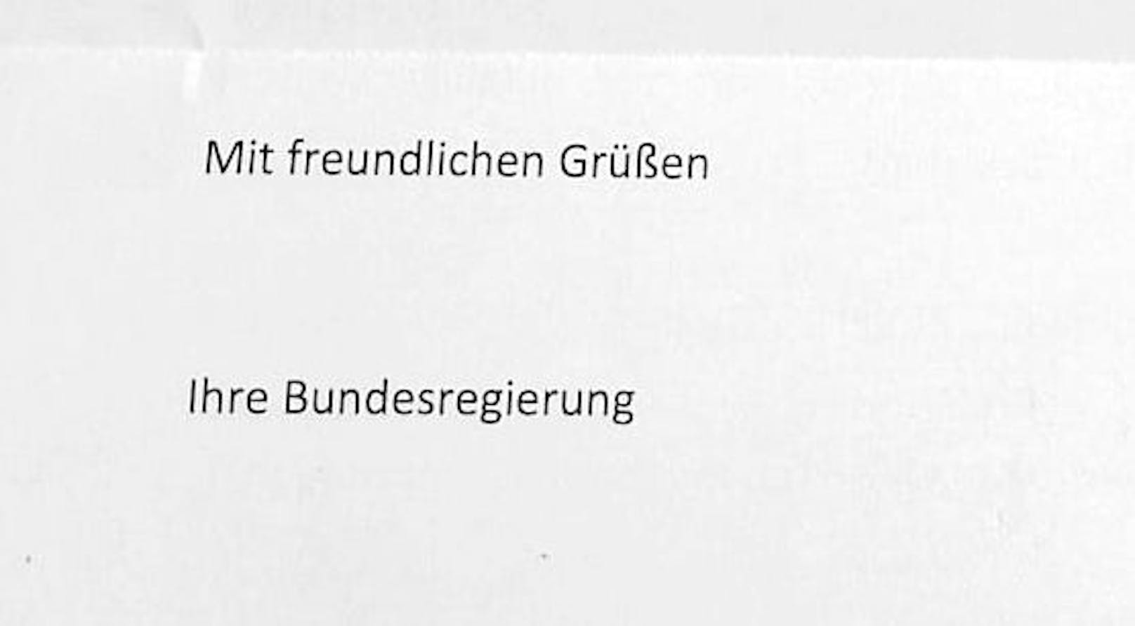 Der Brief endet schließlich so gesichtslos, wie er begonnen hat: "Mit freundlichen Grüßen, Ihre Bundesregierung". <a target="_blank" data-li-document-ref="100190195" href="https://www.heute.at/g/impfpflicht-brief-ueberrascht-mfg-ihre-regierung-100190195"><strong>Die ganze Story findest du HIER &gt;&gt;</strong></a>