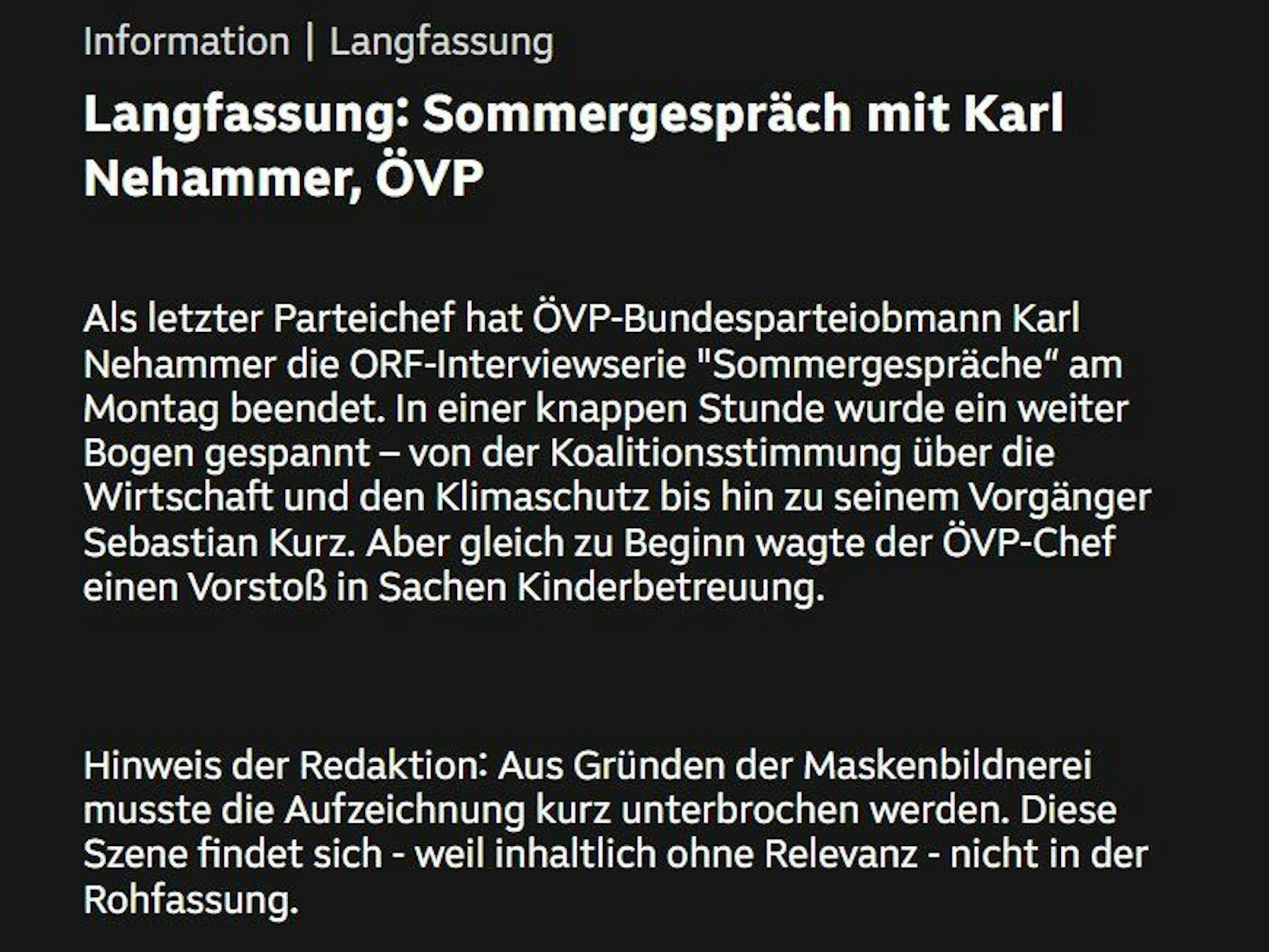 Ungewöhnlicher Hinweis in der ORF TVthek: Das Sommergespräch mit Karl Nehammer musste "aus Gründen der Maskenbildnerei" kurz unterbrochen werden. Die Zuschauer bekamen davon nichts mit.