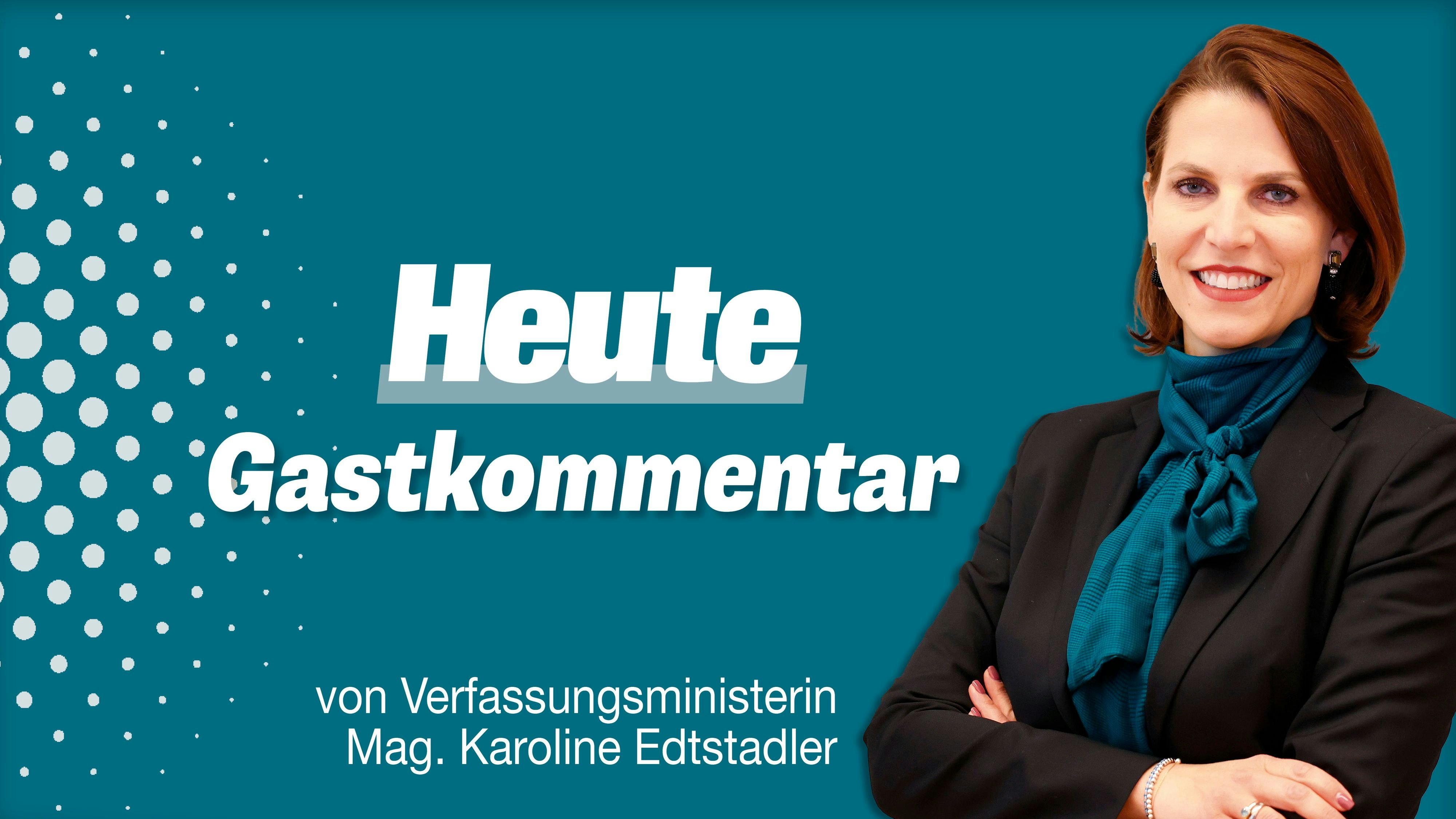 Ein "Heute"-Gastkommentar von Verfassungsministerin Mag. Karoline Edtstadler (ÖVP)